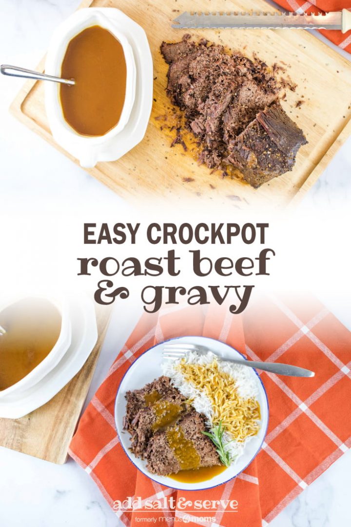 Top photo is a white gravy bowl on a white platter. The bowl has brown gravy and a spoon. The platter is sitting on a wooden cutting board next to a beef roast that has been half-sliced with the serrated knife at the top of the photo. There is an orange napkin with white stripes in the top right corner of the photo. Bottom photo is a white bowl with brown gravy. There is a spoon in the gravy, and the bowl is on a white plate, which is sitting on a wooden cutting board. On the right side of the photo is a white plate half full of roast beef and half full of rice. Roast beef and rice are both covered with gravy. There is a fork on the plate next to the rice. The plate is on an orange napkin with white stripes. Text Easy Crockpot Roast Beef & Gravy Add Salt & Serve formerly Menus4Moms