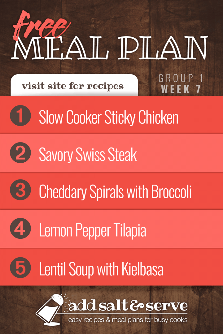 Meal Plan for Week 7 (Group 1): Slow Cooker Sticky Chicken, Savory Swiss Steak, Cheddary Spirals & Broccoli, Lemon Pepper Tilapia, Lentil Soup with Kielbasa - Visit Add Salt & Serve for recipes