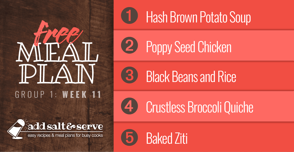 Free Meal Plan for Week 11 (Group 1): Hash Brown Potato Soup, Poppy Seed Chicken, Black Beans and Rice, Crustless Broccoli Quiche, Baked Ziti
