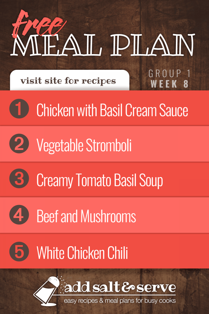 Meal Plan for Week 8 (Group 1): Chicken with Basil Cream Sauce, Vegetable Stromboli, Creamy Tomato Basil Soup, Slow Cooker Beef and Mushrooms, White Chicken Chili - visit Add Salt & Serve for recipes