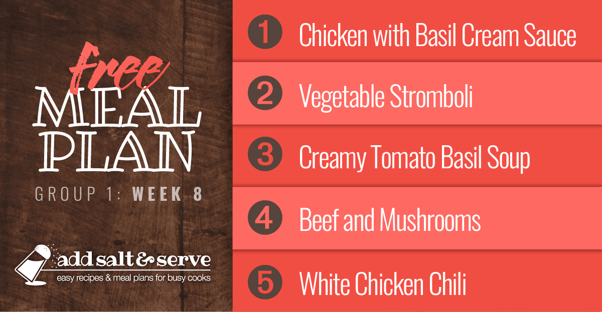Meal Plan for Week 8 (Group 1): Chicken with Basil Cream Sauce, Vegetable Stromboli, Creamy Tomato Basil Soup, Slow Cooker Beef and Mushrooms, White Chicken Chili 
