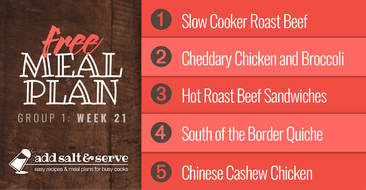 Meal Plan for Week 21 (Group 1) Visit Add Salt & Serve for Recipes - Roast Beef, Cheddary Chicken and Broccoli over Puff Pastry, Hot Roast Beef Sandwiches, South of the Border Quiche, and Chinese Cashew Chicken 
