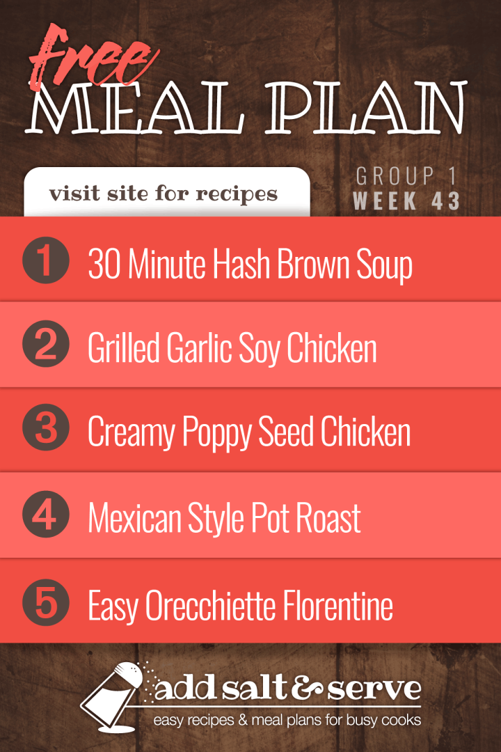 Meal Plan for Week 43 (Group 1): 30 Minute Hash Brown Soup, Grilled Chicken with Garlic Soy Marinade, Creamy Poppy Seed Chicken, Mexican Style Pot Roast, Easy Orecchiette Florentine