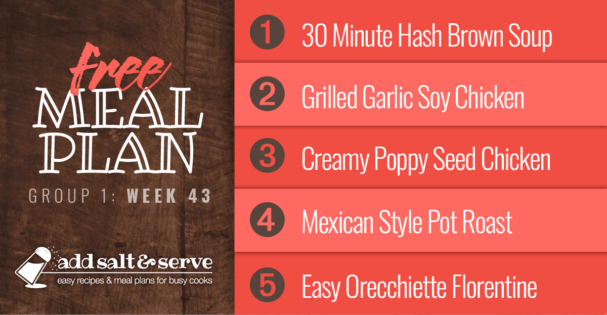 Meal Plan for Week 43 (Group 1): 30 Minute Hash Brown Soup, Grilled Chicken with Garlic Soy Marinade, Creamy Poppy Seed Chicken, Mexican Style Pot Roast, Easy Orecchiette Florentine