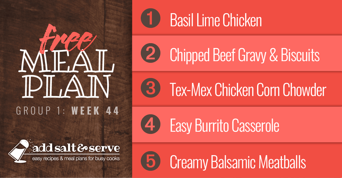 Meal Plan for Week 44 (Group 1): Basil Lime Chicken, Chipped Beef Gravy, Tex-Mex Chicken Corn Chowder, Burrito Casserole, Creamy Balsamic Meatballs