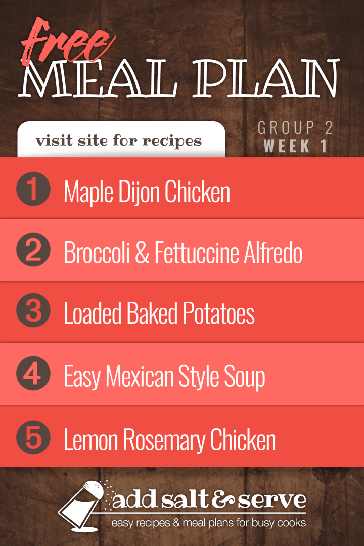 Meal Plan for Week 1 (Group 2): Maple Dijon Chicken, Broccoli & Fettuccine Alfredo, Loaded Baked Potatoes, Quick & Easy Mexican Style Soup, Lemon Rosemary Chicken