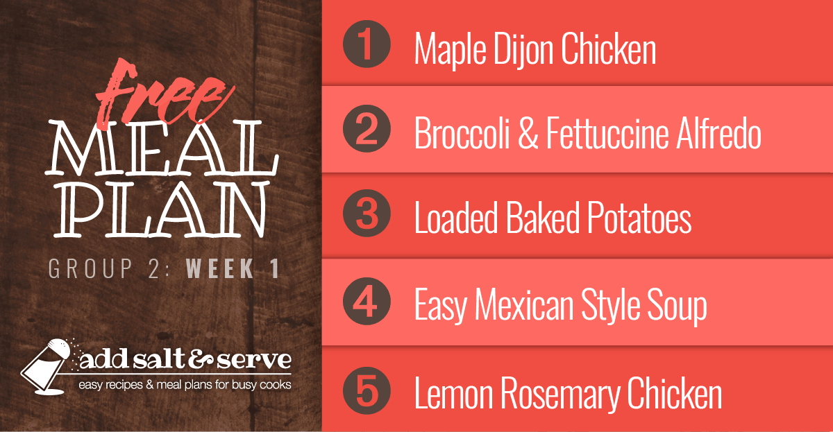 Meal Plan for Week 1 (Group 2): Maple Dijon Chicken, Broccoli & Fettuccine Alfredo, Loaded Baked Potatoes, Quick & Easy Mexican Style Soup, Lemon Rosemary Chicken