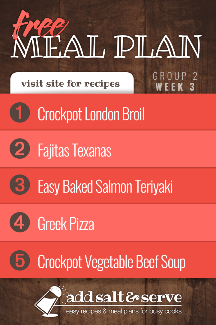 Meal Plan for Week 3 (Group 2): Crockpot London Broil, Fajitas Texanas, Easy Baked Salmon Teriyaki, Greek Pizza, Crockpot Vegetable Beef Soup