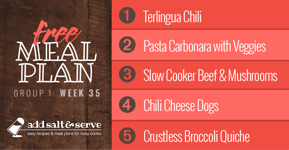 Meal Plan for Week 35 (Group 1): Terlinga Chili, Pasta Carbonara with Tomatoes, Slow Cooker Beef & Mushrooms, Chili Cheese Hot Dogs, Crustless Broccoli Quiche.