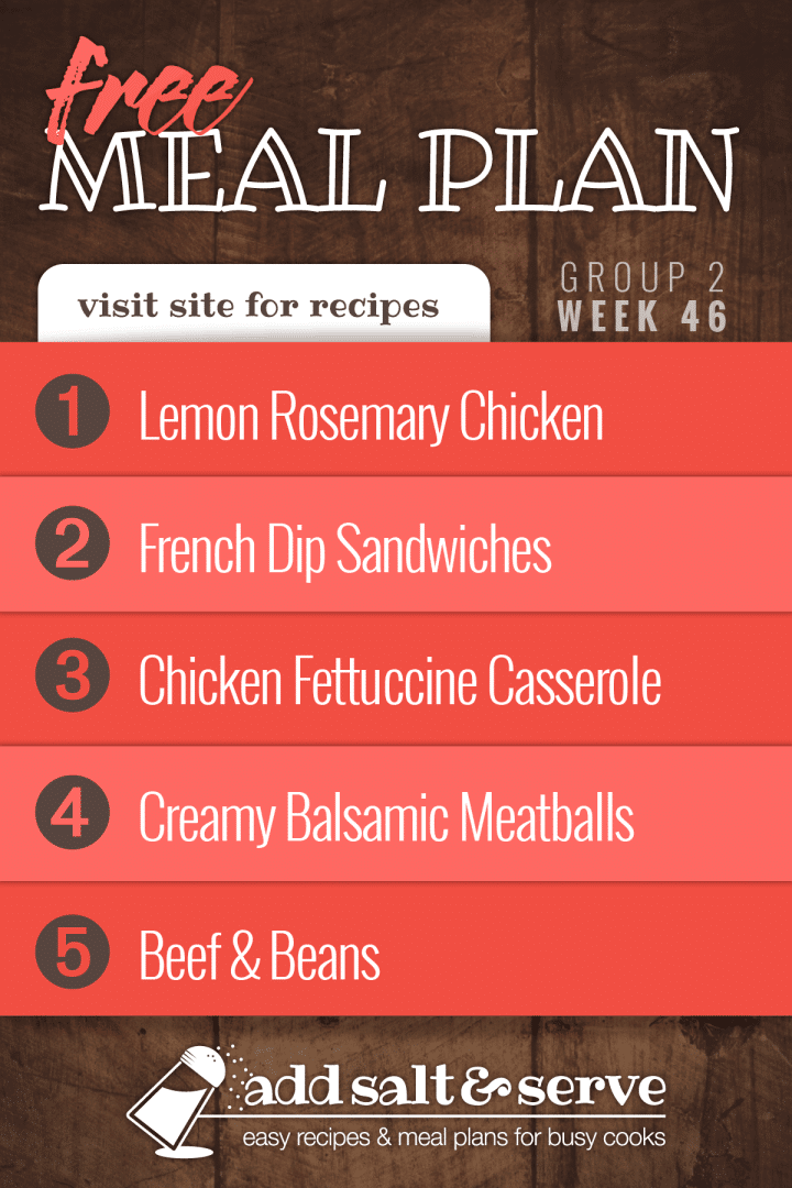 Free Meal Plan for Week 46 (Group 2): Lemon Rosemary Chicken, Crockpot French Dip Sandwiches, Shortcut Chicken Fettuccine Casserole, Creamy Balsamic Meatballs over Egg Noodles, Beef & Beans.