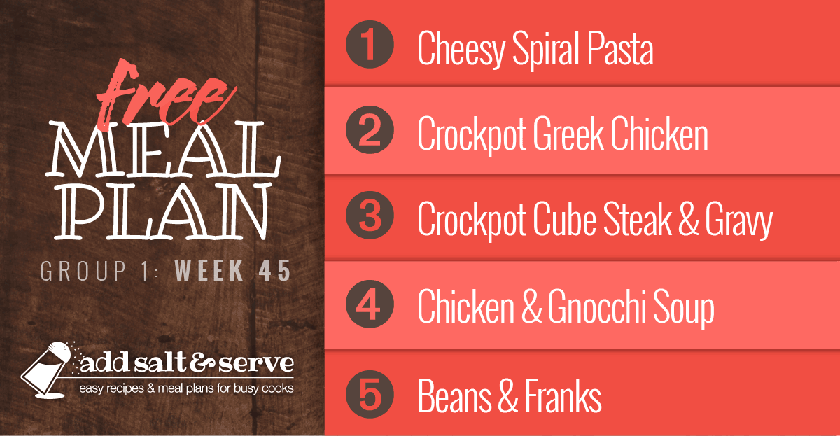 Meal Plan for Week 45 (Group 1): Cheesy Spiral Pasta, Crockpot Greek Chicken, Crockpot Cube Steak and Gravy, Chicken and Gnocchi Soup, Beans and Franks.