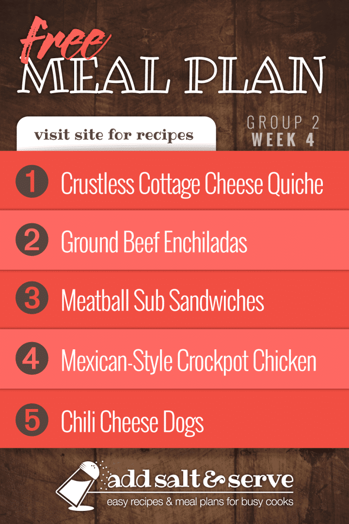 Meal Plan for Week 4 (Group 2): Crustless Cottage Cheese Quiche, Ground Beef Enchiladas, Meatball Subs, Easy Mexican-Style Crockpot Chicken, Chili Dogs.